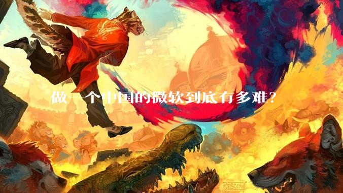 做一个中国的微软到底有多难？