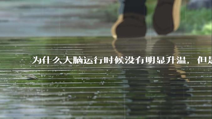 为什么大脑运行时候没有明显升温，但是计算机 CPU 会？