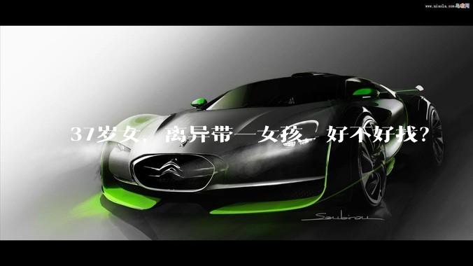37岁女，离异带一女孩，好不好找？