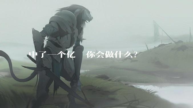 中了一个亿  你会做什么？